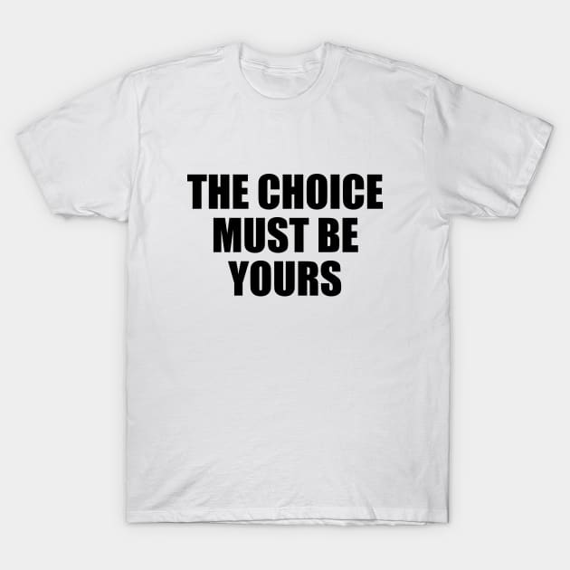 The choice must be yours T-Shirt by Geometric Designs